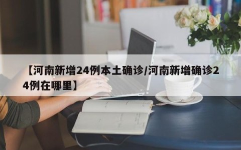 【河南新增24例本土确诊/河南新增确诊24例在哪里】