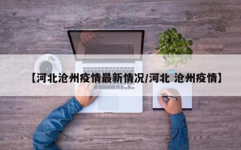 【河北沧州疫情最新情况/河北 沧州疫情】