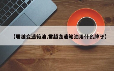 【君越变速箱油,君越变速箱油用什么牌子】