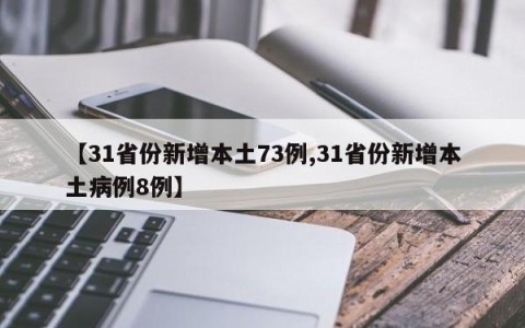 【31省份新增本土73例,31省份新增本土病例8例】