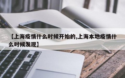 【上海疫情什么时候开始的,上海本地疫情什么时候发现】