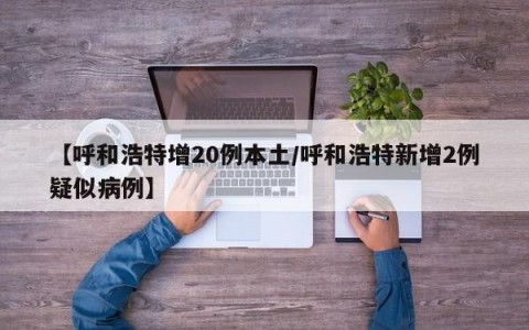 【呼和浩特增20例本土/呼和浩特新增2例疑似病例】