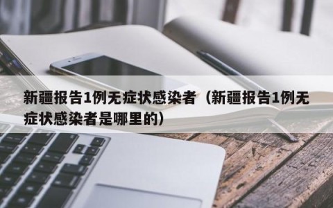 新疆报告1例无症状感染者（新疆报告1例无症状感染者是哪里的）