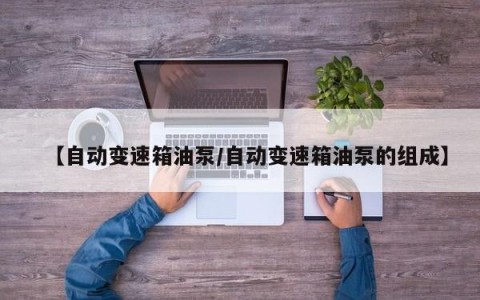 【自动变速箱油泵/自动变速箱油泵的组成】