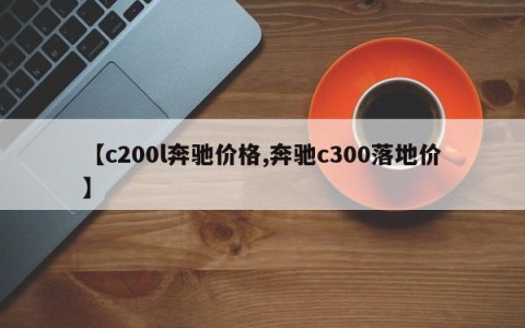 【c200l奔驰价格,奔驰c300落地价】