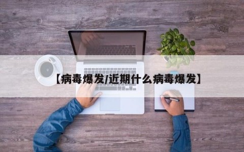 【病毒爆发/近期什么病毒爆发】