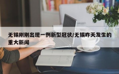 无锡刚刚出现一例新型冠状/无锡昨天发生的重大新闻