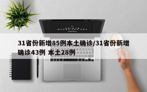 31省份新增85例本土确诊/31省份新增确诊43例 本土28例