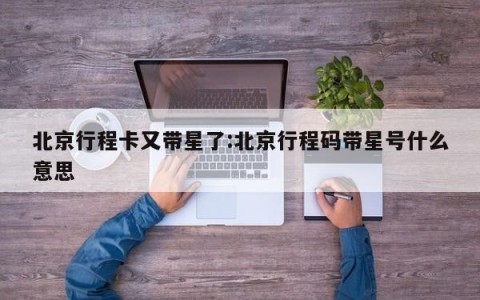 北京行程卡又带星了:北京行程码带星号什么意思
