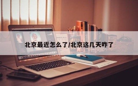 北京最近怎么了/北京这几天咋了