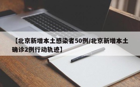 【北京新增本土感染者50例/北京新增本土确诊2例行动轨迹】