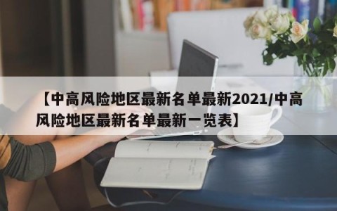 【中高风险地区最新名单最新2021/中高风险地区最新名单最新一览表】