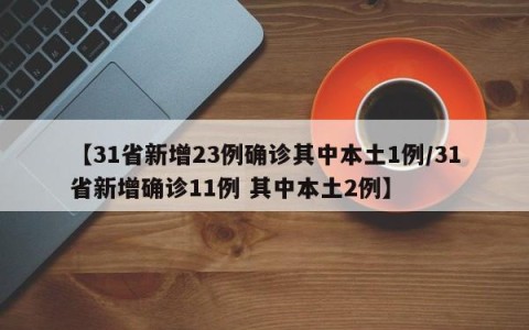 【31省新增23例确诊其中本土1例/31省新增确诊11例 其中本土2例】