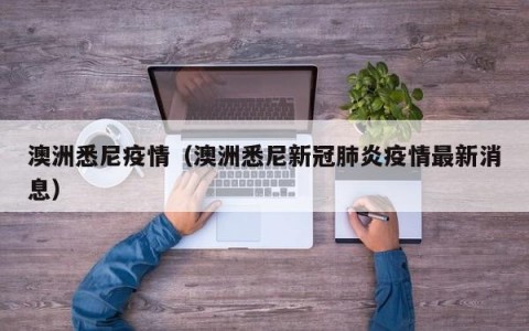 澳洲悉尼疫情（澳洲悉尼新冠肺炎疫情最新消息）