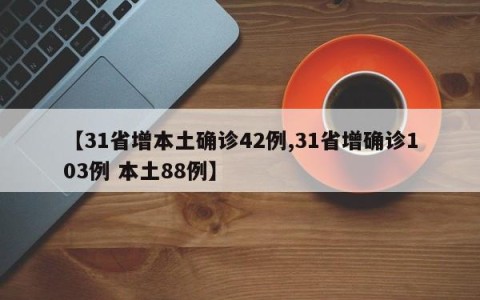【31省增本土确诊42例,31省增确诊103例 本土88例】