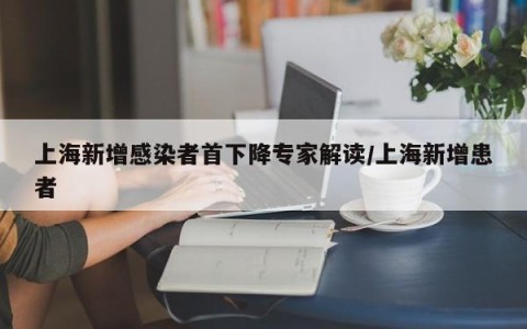 上海新增感染者首下降专家解读/上海新增患者