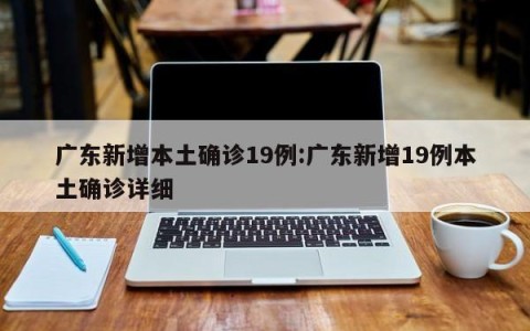 广东新增本土确诊19例:广东新增19例本土确诊详细