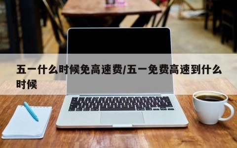 五一什么时候免高速费/五一免费高速到什么时候