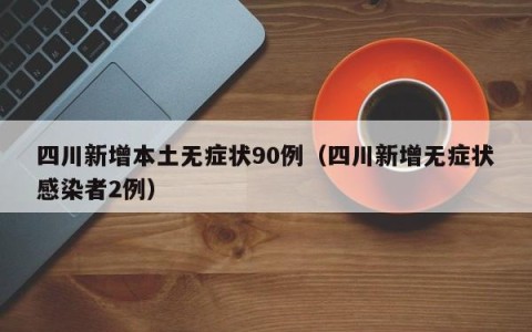 四川新增本土无症状90例（四川新增无症状感染者2例）