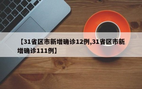 【31省区市新增确诊12例,31省区市新增确诊111例】