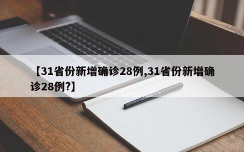 【31省份新增确诊28例,31省份新增确诊28例?】