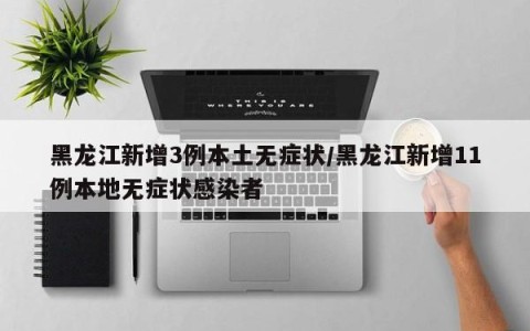 黑龙江新增3例本土无症状/黑龙江新增11例本地无症状感染者