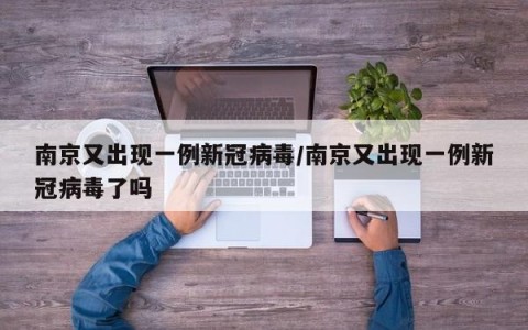南京又出现一例新冠病毒/南京又出现一例新冠病毒了吗