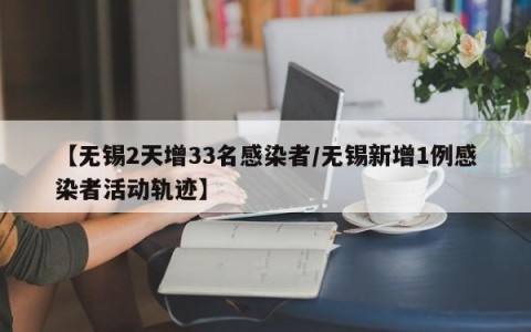 【无锡2天增33名感染者/无锡新增1例感染者活动轨迹】