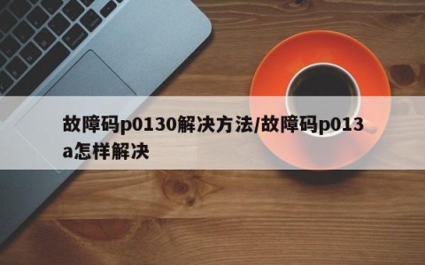 故障码p0130解决方法/故障码p013a怎样解决