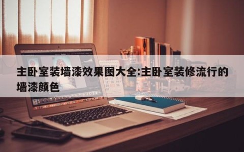 主卧室装墙漆效果图大全:主卧室装修流行的墙漆颜色