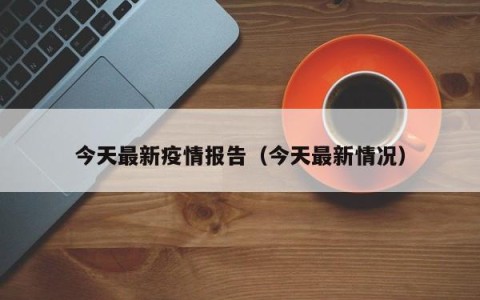 今天最新疫情报告（今天最新情况）