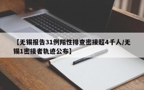 【无锡报告31例阳性排查密接超4千人/无锡1密接者轨迹公布】