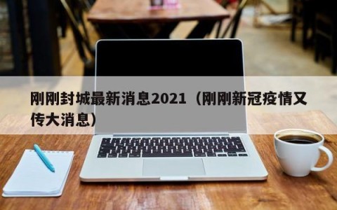 刚刚封城最新消息2021（刚刚新冠疫情又传大消息）