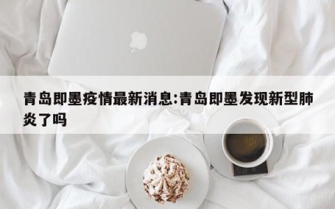 青岛即墨疫情最新消息:青岛即墨发现新型肺炎了吗