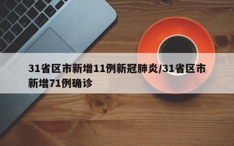 31省区市新增11例新冠肺炎/31省区市新增71例确诊