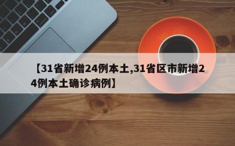 【31省新增24例本土,31省区市新增24例本土确诊病例】