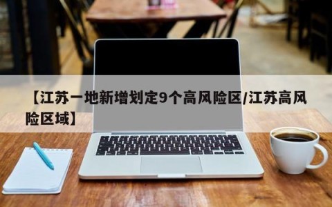 【江苏一地新增划定9个高风险区/江苏高风险区域】