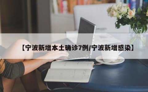 【宁波新增本土确诊7例/宁波新增感染】