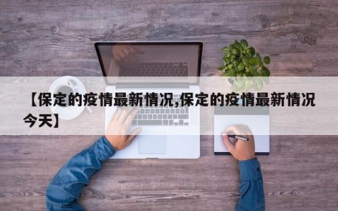 【保定的疫情最新情况,保定的疫情最新情况今天】