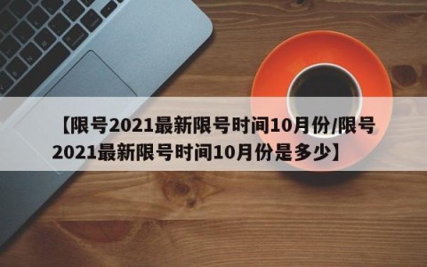 【限号2021最新限号时间10月份/限号2021最新限号时间10月份是多少】