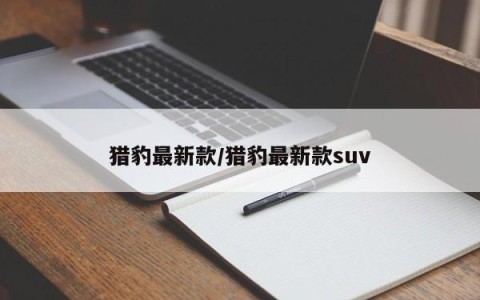 猎豹最新款/猎豹最新款suv