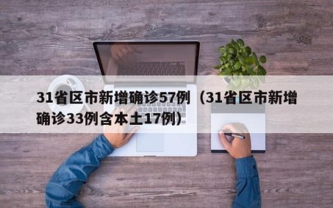 31省区市新增确诊57例（31省区市新增确诊33例含本土17例）