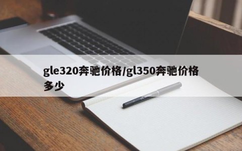 gle320奔驰价格/gl350奔驰价格多少