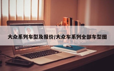 大众系列车型及报价/大众车系列全部车型图