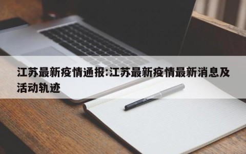 江苏最新疫情通报:江苏最新疫情最新消息及活动轨迹
