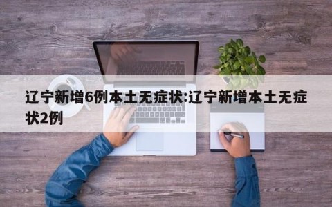 辽宁新增6例本土无症状:辽宁新增本土无症状2例