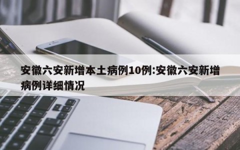 安徽六安新增本土病例10例:安徽六安新增病例详细情况