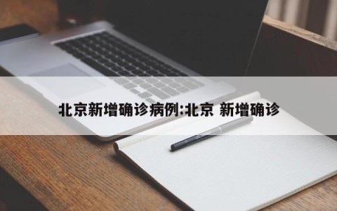 北京新增确诊病例:北京 新增确诊