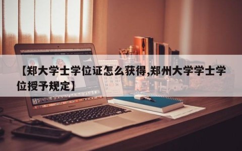 【郑大学士学位证怎么获得,郑州大学学士学位授予规定】